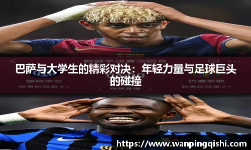 巴萨与大学生的精彩对决：年轻力量与足球巨头的碰撞