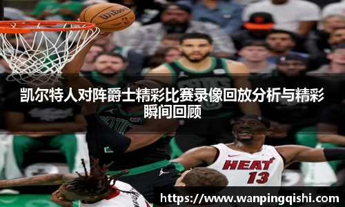 凯尔特人对阵爵士精彩比赛录像回放分析与精彩瞬间回顾
