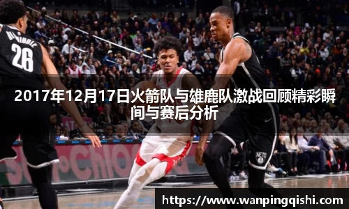 2017年12月17日火箭队与雄鹿队激战回顾精彩瞬间与赛后分析