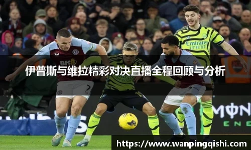 伊普斯与维拉精彩对决直播全程回顾与分析